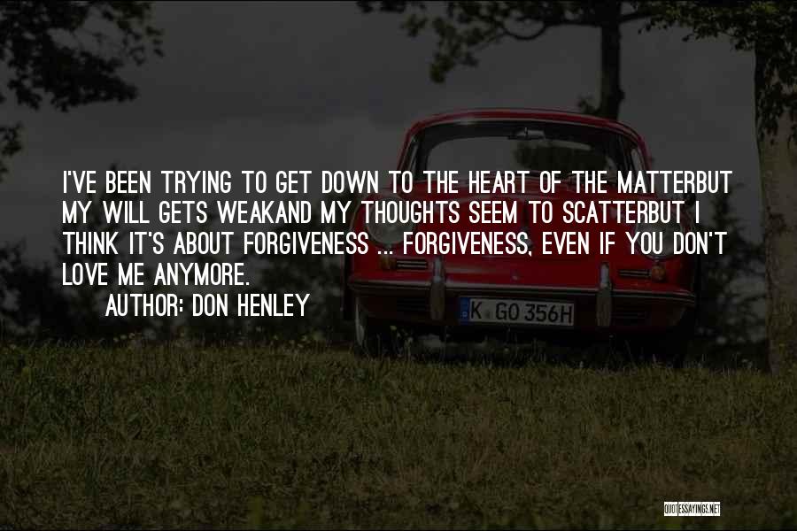 Don Henley Quotes: I've Been Trying To Get Down To The Heart Of The Matterbut My Will Gets Weakand My Thoughts Seem To