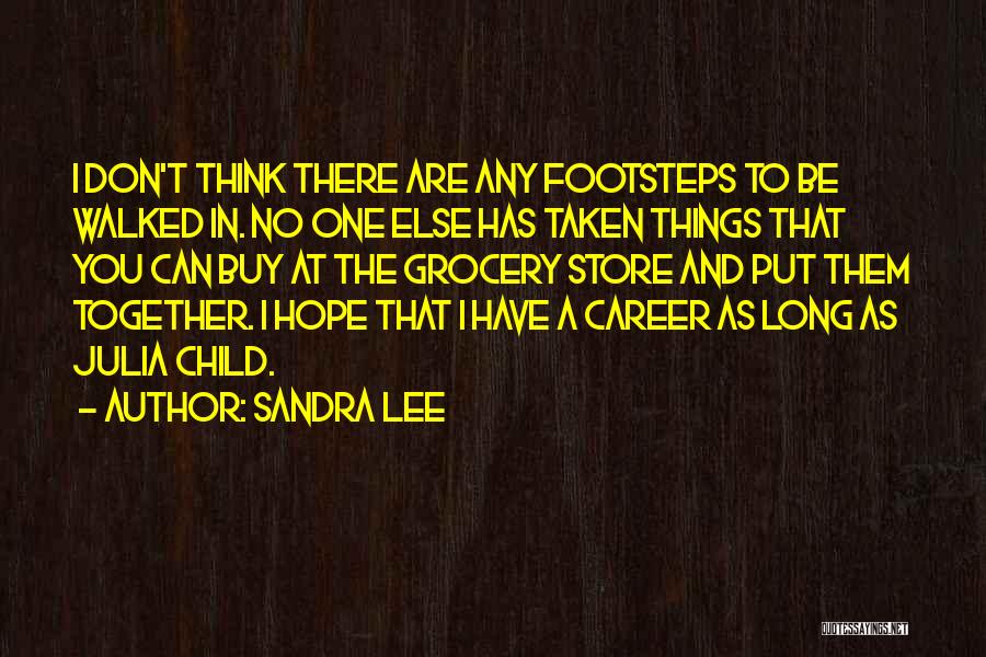 Sandra Lee Quotes: I Don't Think There Are Any Footsteps To Be Walked In. No One Else Has Taken Things That You Can