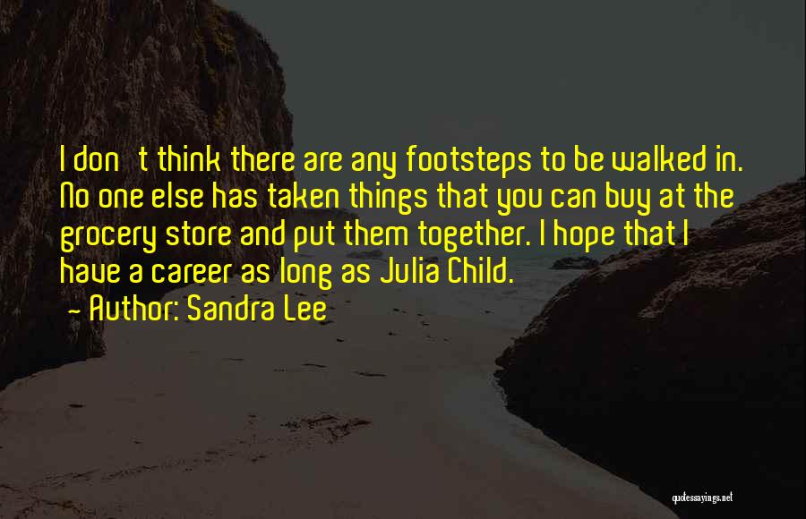 Sandra Lee Quotes: I Don't Think There Are Any Footsteps To Be Walked In. No One Else Has Taken Things That You Can