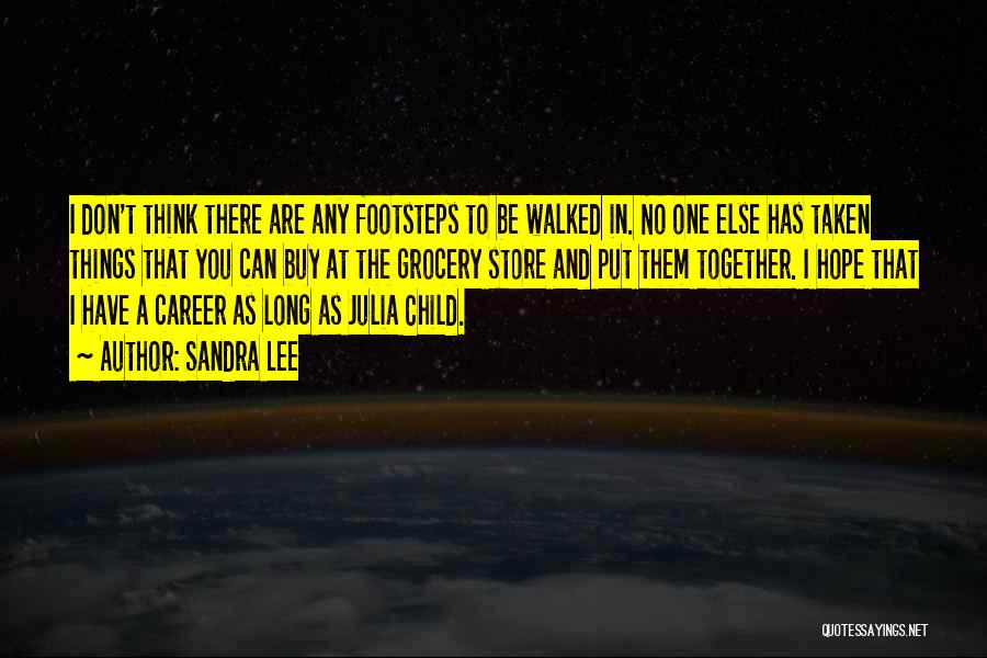 Sandra Lee Quotes: I Don't Think There Are Any Footsteps To Be Walked In. No One Else Has Taken Things That You Can