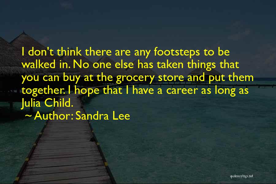 Sandra Lee Quotes: I Don't Think There Are Any Footsteps To Be Walked In. No One Else Has Taken Things That You Can