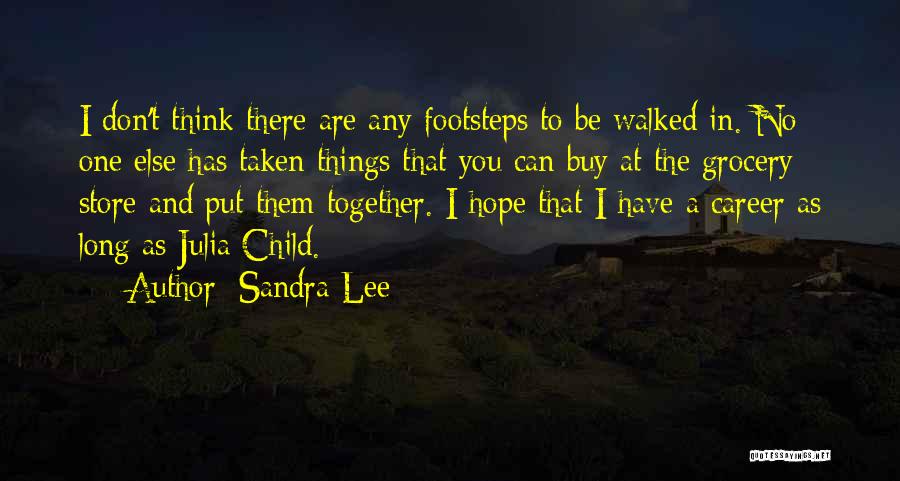 Sandra Lee Quotes: I Don't Think There Are Any Footsteps To Be Walked In. No One Else Has Taken Things That You Can