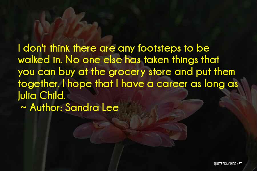 Sandra Lee Quotes: I Don't Think There Are Any Footsteps To Be Walked In. No One Else Has Taken Things That You Can