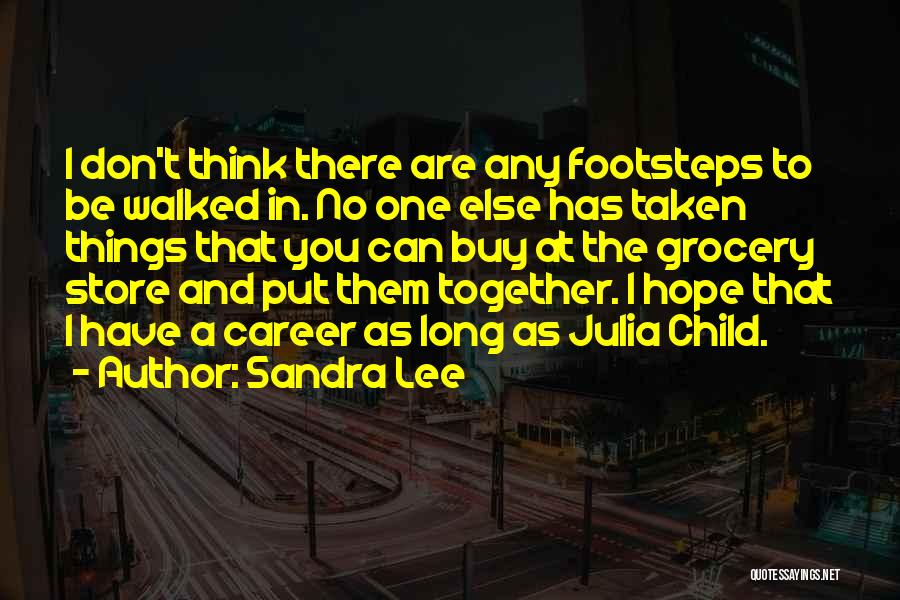 Sandra Lee Quotes: I Don't Think There Are Any Footsteps To Be Walked In. No One Else Has Taken Things That You Can