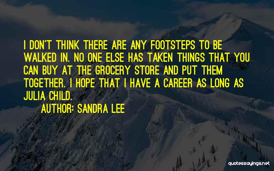 Sandra Lee Quotes: I Don't Think There Are Any Footsteps To Be Walked In. No One Else Has Taken Things That You Can