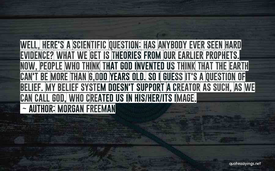 Morgan Freeman Quotes: Well, Here's A Scientific Question: Has Anybody Ever Seen Hard Evidence? What We Get Is Theories From Our Earlier Prophets.