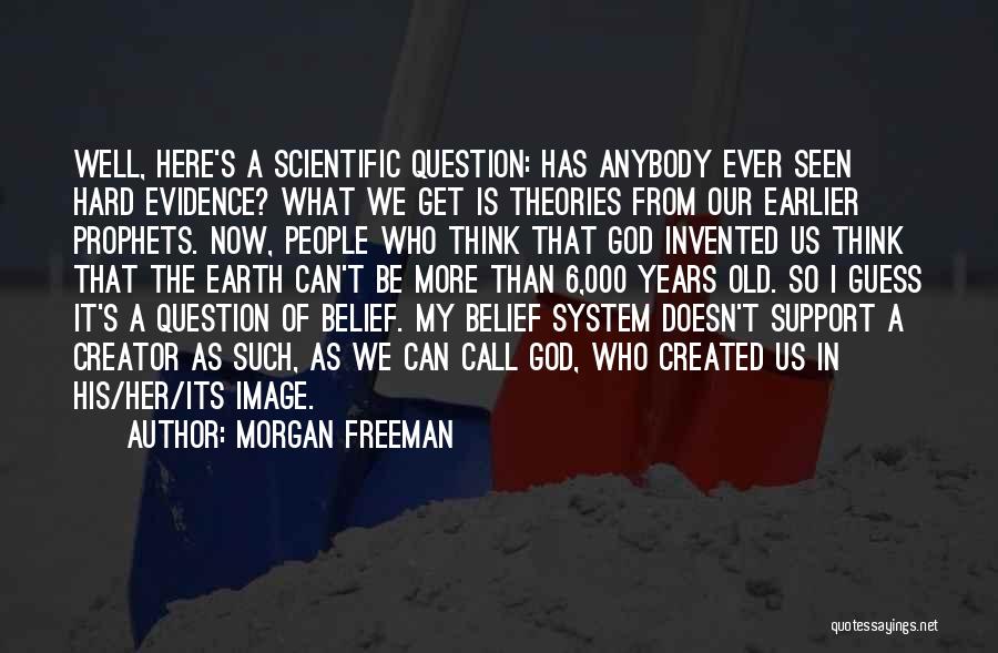 Morgan Freeman Quotes: Well, Here's A Scientific Question: Has Anybody Ever Seen Hard Evidence? What We Get Is Theories From Our Earlier Prophets.