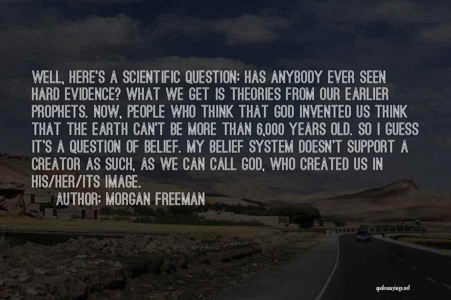 Morgan Freeman Quotes: Well, Here's A Scientific Question: Has Anybody Ever Seen Hard Evidence? What We Get Is Theories From Our Earlier Prophets.