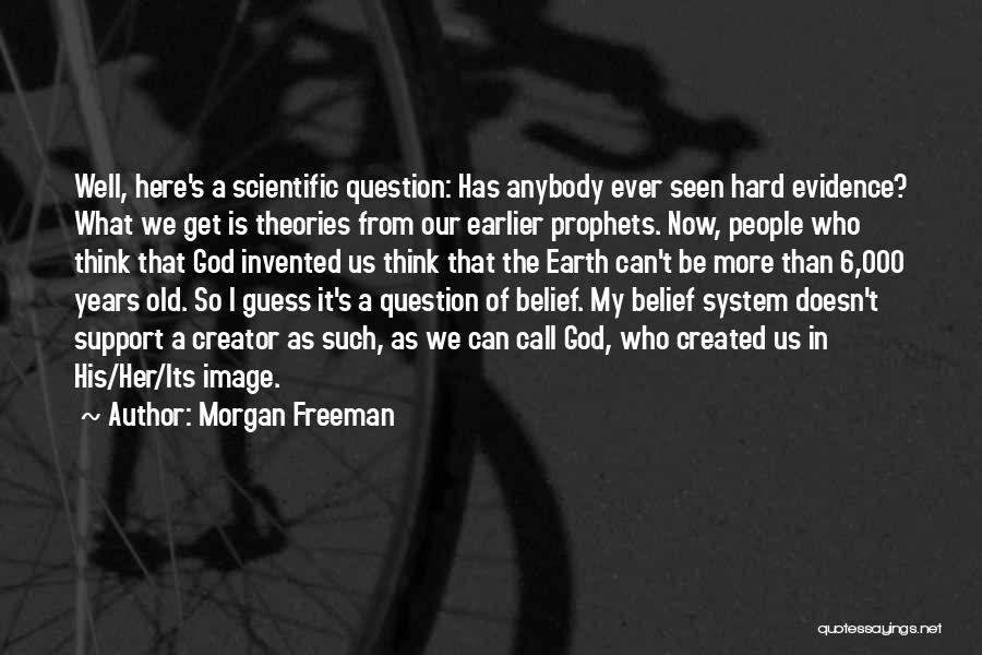 Morgan Freeman Quotes: Well, Here's A Scientific Question: Has Anybody Ever Seen Hard Evidence? What We Get Is Theories From Our Earlier Prophets.