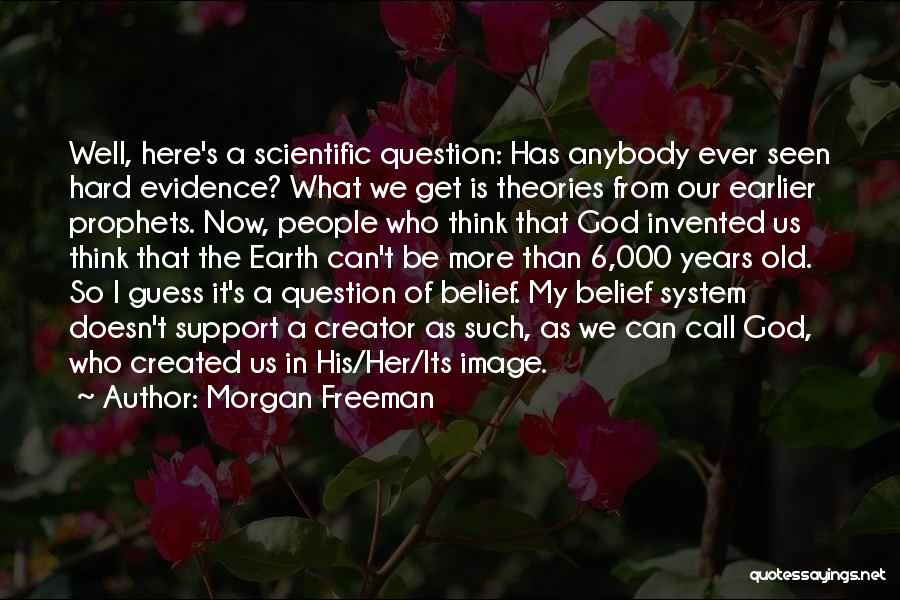 Morgan Freeman Quotes: Well, Here's A Scientific Question: Has Anybody Ever Seen Hard Evidence? What We Get Is Theories From Our Earlier Prophets.