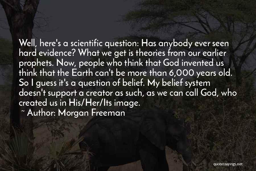 Morgan Freeman Quotes: Well, Here's A Scientific Question: Has Anybody Ever Seen Hard Evidence? What We Get Is Theories From Our Earlier Prophets.