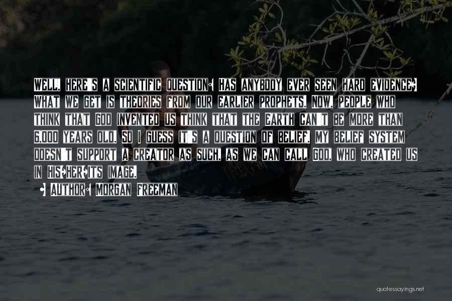 Morgan Freeman Quotes: Well, Here's A Scientific Question: Has Anybody Ever Seen Hard Evidence? What We Get Is Theories From Our Earlier Prophets.