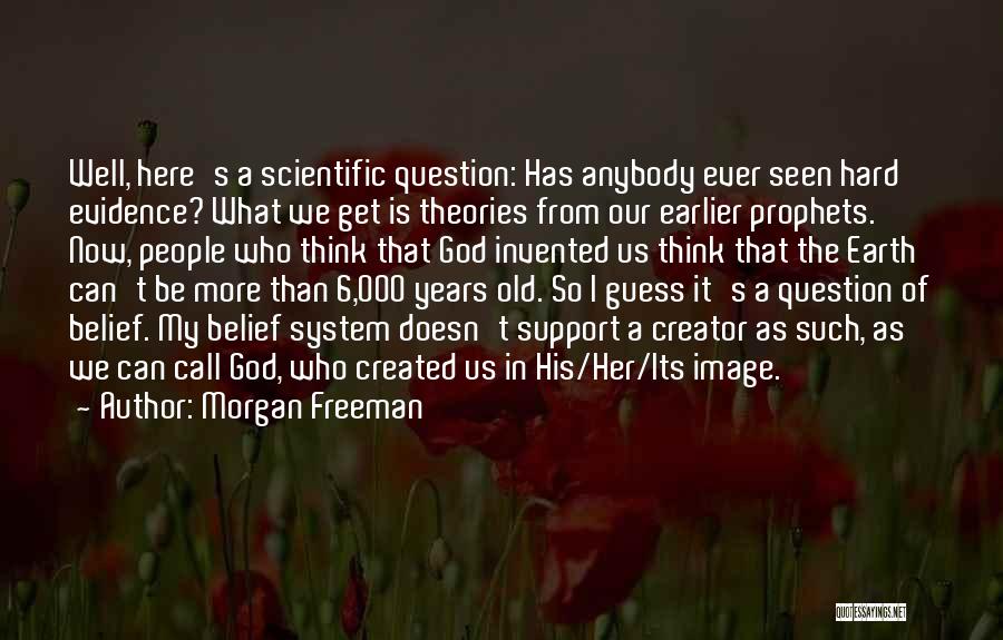 Morgan Freeman Quotes: Well, Here's A Scientific Question: Has Anybody Ever Seen Hard Evidence? What We Get Is Theories From Our Earlier Prophets.