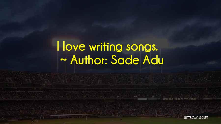Sade Adu Quotes: I Love Writing Songs.