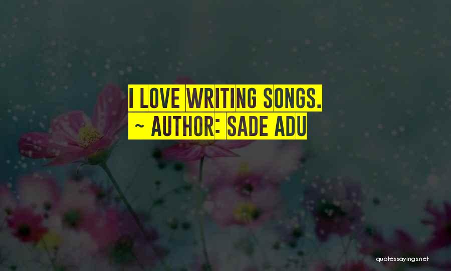 Sade Adu Quotes: I Love Writing Songs.