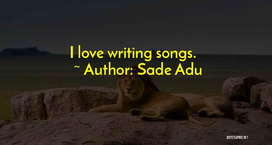 Sade Adu Quotes: I Love Writing Songs.