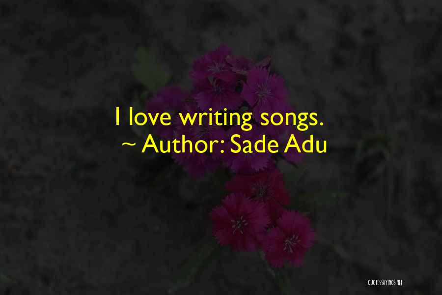 Sade Adu Quotes: I Love Writing Songs.