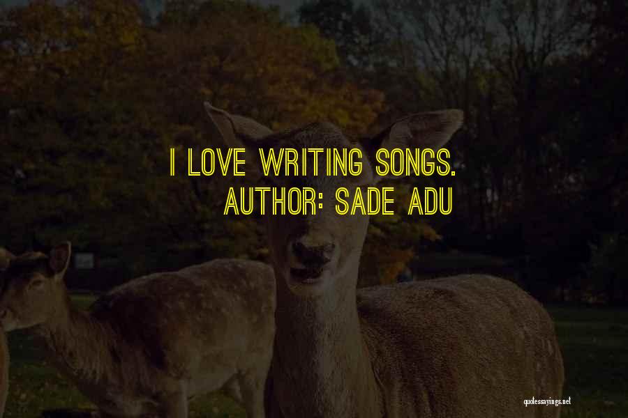 Sade Adu Quotes: I Love Writing Songs.