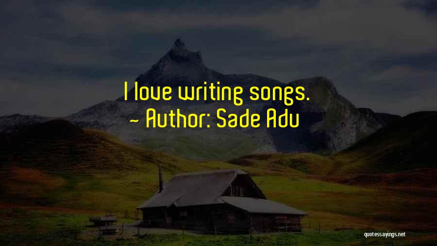 Sade Adu Quotes: I Love Writing Songs.