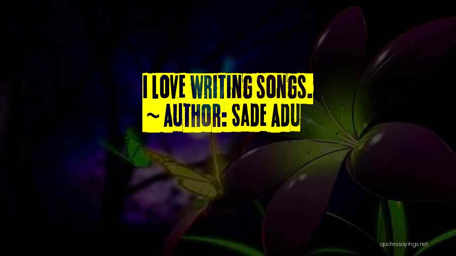 Sade Adu Quotes: I Love Writing Songs.