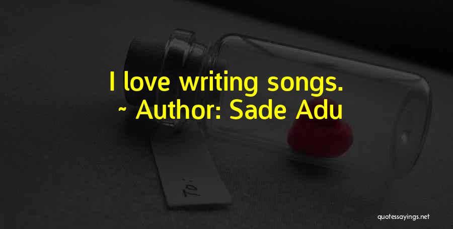 Sade Adu Quotes: I Love Writing Songs.