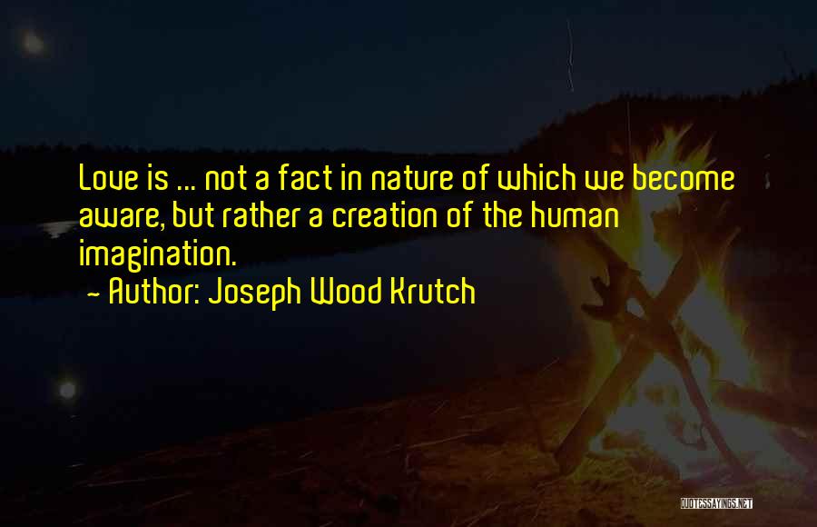 Joseph Wood Krutch Quotes: Love Is ... Not A Fact In Nature Of Which We Become Aware, But Rather A Creation Of The Human