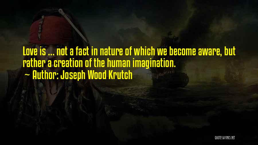 Joseph Wood Krutch Quotes: Love Is ... Not A Fact In Nature Of Which We Become Aware, But Rather A Creation Of The Human