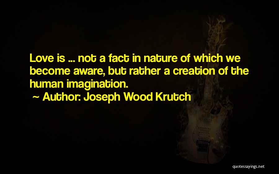 Joseph Wood Krutch Quotes: Love Is ... Not A Fact In Nature Of Which We Become Aware, But Rather A Creation Of The Human