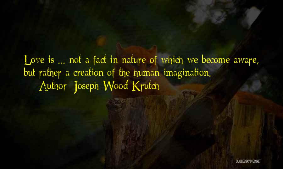 Joseph Wood Krutch Quotes: Love Is ... Not A Fact In Nature Of Which We Become Aware, But Rather A Creation Of The Human