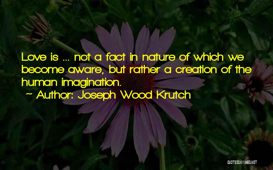 Joseph Wood Krutch Quotes: Love Is ... Not A Fact In Nature Of Which We Become Aware, But Rather A Creation Of The Human