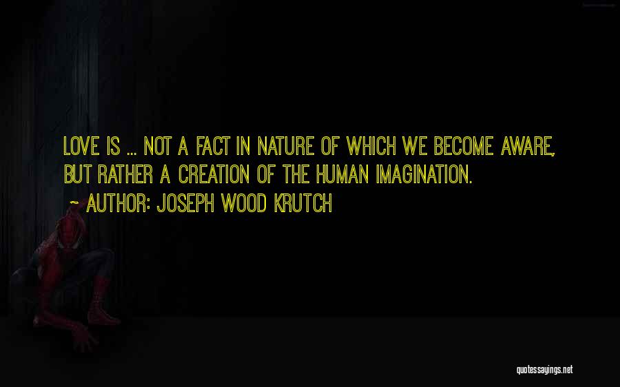 Joseph Wood Krutch Quotes: Love Is ... Not A Fact In Nature Of Which We Become Aware, But Rather A Creation Of The Human