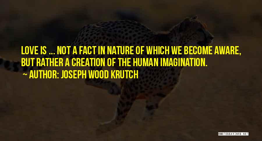 Joseph Wood Krutch Quotes: Love Is ... Not A Fact In Nature Of Which We Become Aware, But Rather A Creation Of The Human