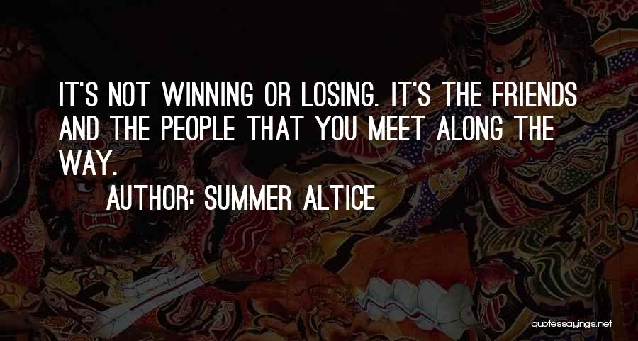 Summer Altice Quotes: It's Not Winning Or Losing. It's The Friends And The People That You Meet Along The Way.