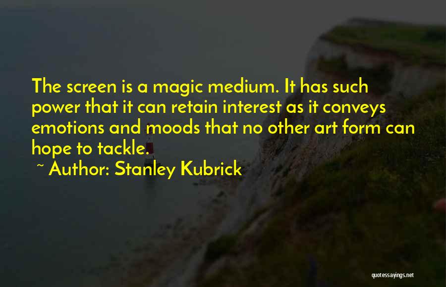 Stanley Kubrick Quotes: The Screen Is A Magic Medium. It Has Such Power That It Can Retain Interest As It Conveys Emotions And