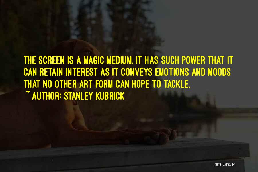 Stanley Kubrick Quotes: The Screen Is A Magic Medium. It Has Such Power That It Can Retain Interest As It Conveys Emotions And