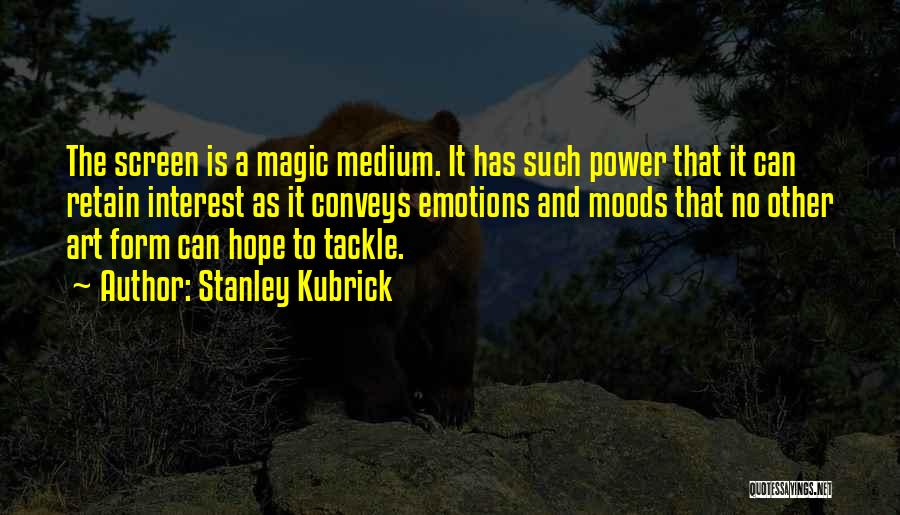 Stanley Kubrick Quotes: The Screen Is A Magic Medium. It Has Such Power That It Can Retain Interest As It Conveys Emotions And