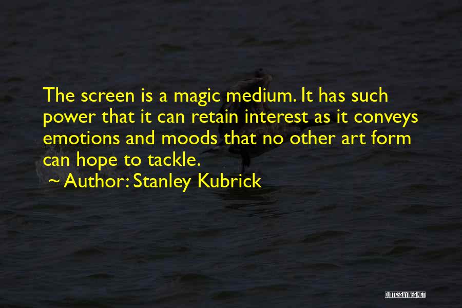 Stanley Kubrick Quotes: The Screen Is A Magic Medium. It Has Such Power That It Can Retain Interest As It Conveys Emotions And