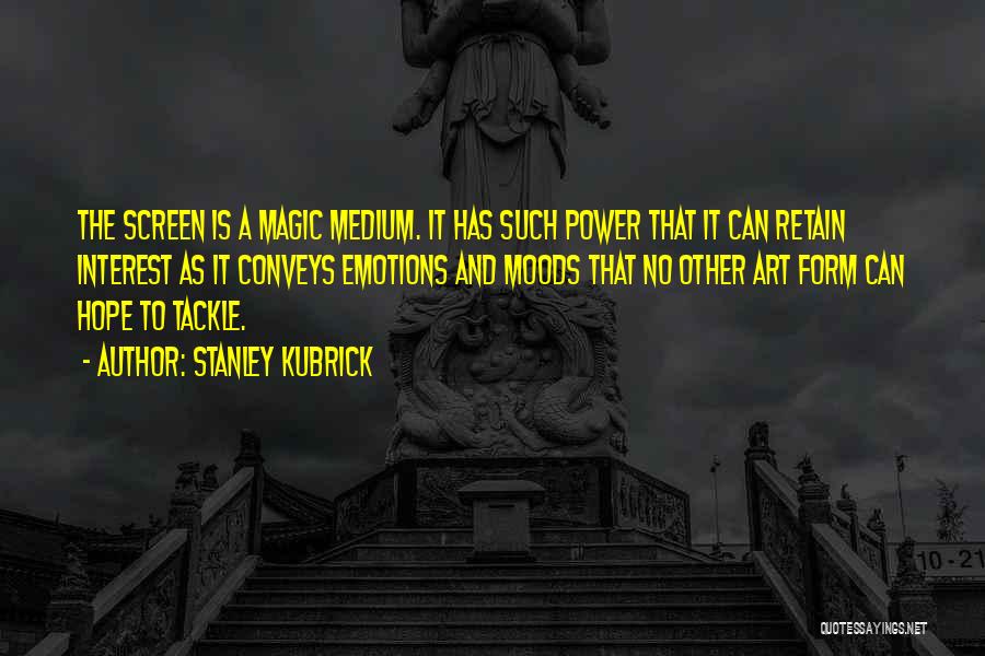 Stanley Kubrick Quotes: The Screen Is A Magic Medium. It Has Such Power That It Can Retain Interest As It Conveys Emotions And