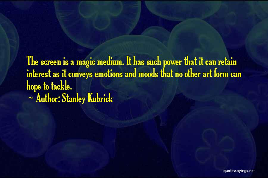 Stanley Kubrick Quotes: The Screen Is A Magic Medium. It Has Such Power That It Can Retain Interest As It Conveys Emotions And