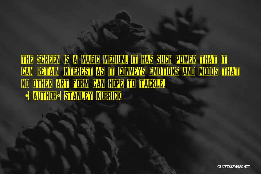 Stanley Kubrick Quotes: The Screen Is A Magic Medium. It Has Such Power That It Can Retain Interest As It Conveys Emotions And