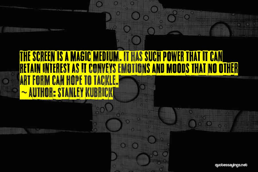 Stanley Kubrick Quotes: The Screen Is A Magic Medium. It Has Such Power That It Can Retain Interest As It Conveys Emotions And