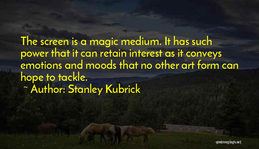 Stanley Kubrick Quotes: The Screen Is A Magic Medium. It Has Such Power That It Can Retain Interest As It Conveys Emotions And