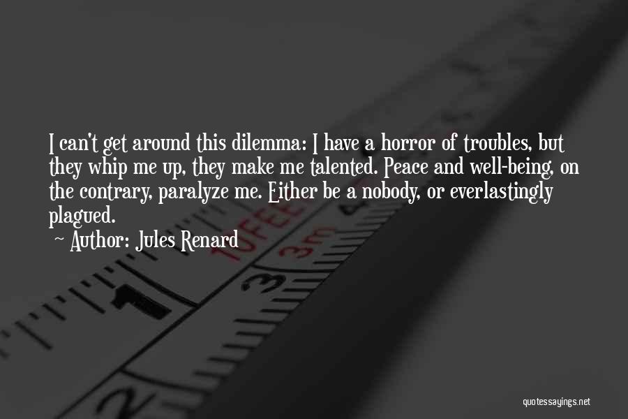 Jules Renard Quotes: I Can't Get Around This Dilemma: I Have A Horror Of Troubles, But They Whip Me Up, They Make Me