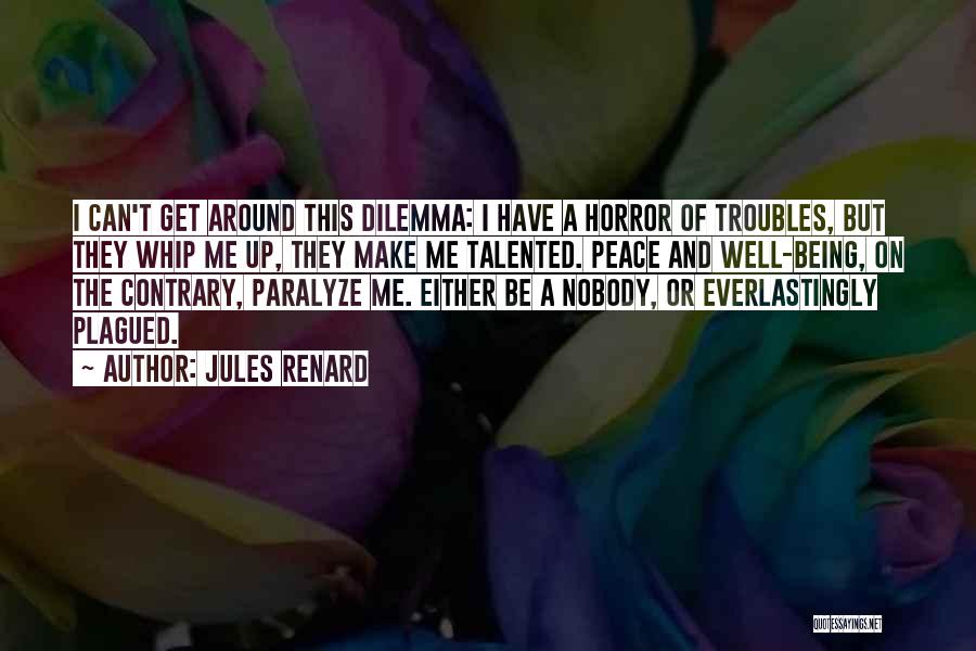 Jules Renard Quotes: I Can't Get Around This Dilemma: I Have A Horror Of Troubles, But They Whip Me Up, They Make Me