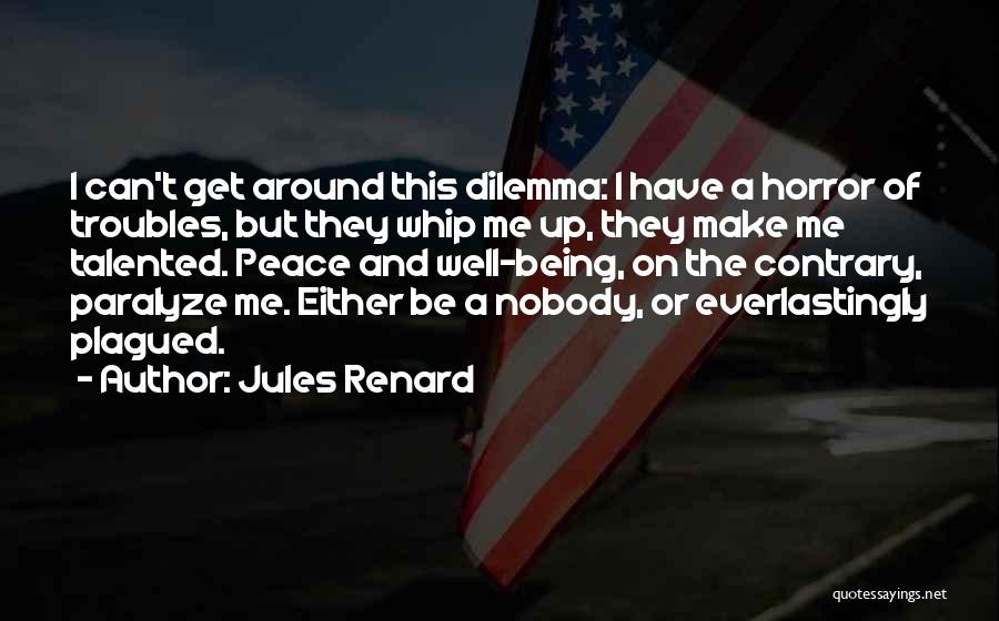 Jules Renard Quotes: I Can't Get Around This Dilemma: I Have A Horror Of Troubles, But They Whip Me Up, They Make Me