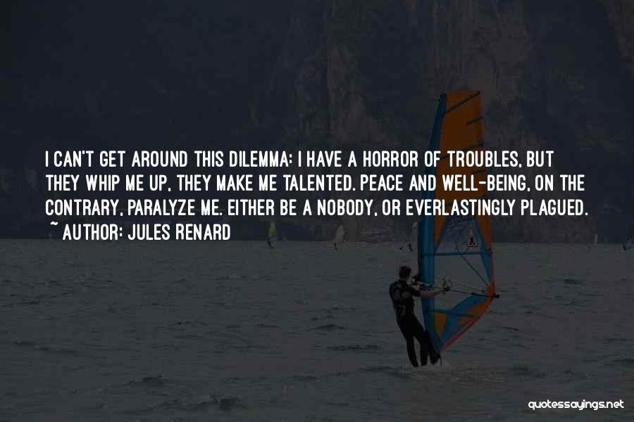 Jules Renard Quotes: I Can't Get Around This Dilemma: I Have A Horror Of Troubles, But They Whip Me Up, They Make Me