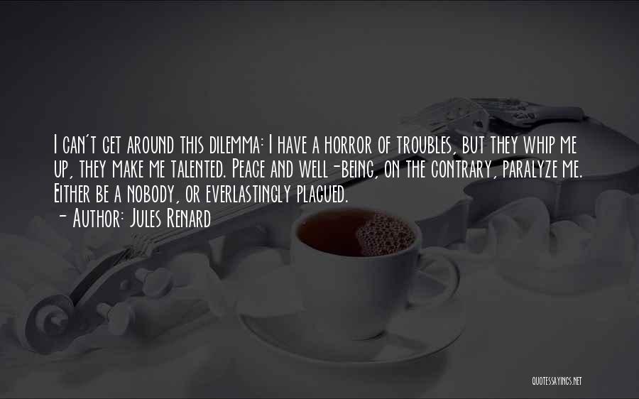 Jules Renard Quotes: I Can't Get Around This Dilemma: I Have A Horror Of Troubles, But They Whip Me Up, They Make Me