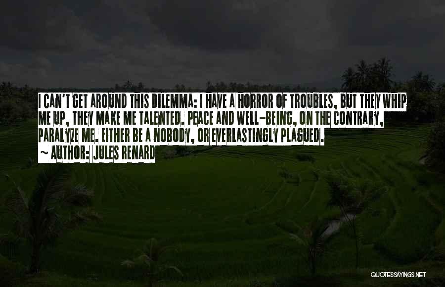 Jules Renard Quotes: I Can't Get Around This Dilemma: I Have A Horror Of Troubles, But They Whip Me Up, They Make Me