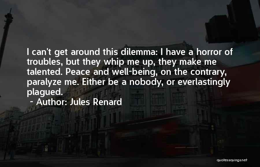 Jules Renard Quotes: I Can't Get Around This Dilemma: I Have A Horror Of Troubles, But They Whip Me Up, They Make Me