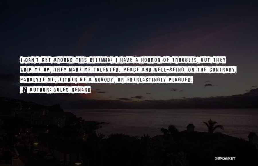 Jules Renard Quotes: I Can't Get Around This Dilemma: I Have A Horror Of Troubles, But They Whip Me Up, They Make Me